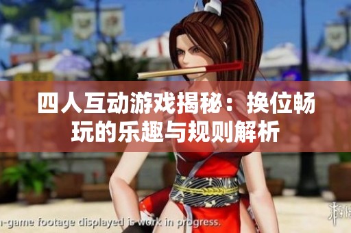 四人互动游戏揭秘：换位畅玩的乐趣与规则解析