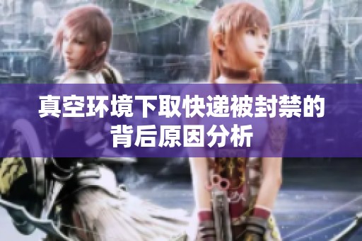真空环境下取快递被封禁的背后原因分析