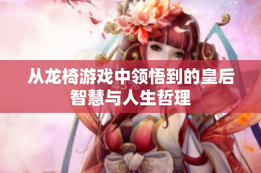 从龙椅游戏中领悟到的皇后智慧与人生哲理