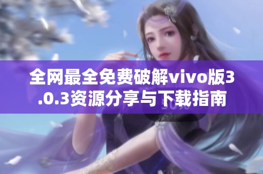全网最全免费破解vivo版3.0.3资源分享与下载指南