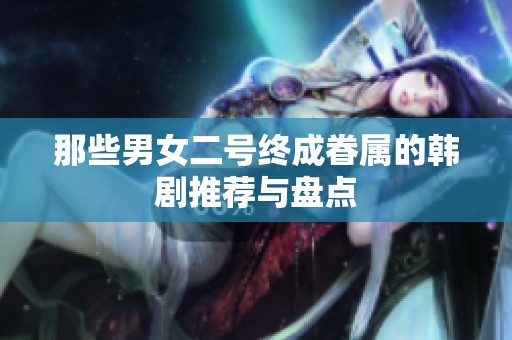 那些男女二号终成眷属的韩剧推荐与盘点