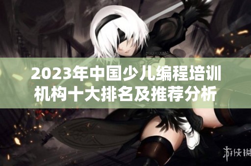2023年中国少儿编程培训机构十大排名及推荐分析