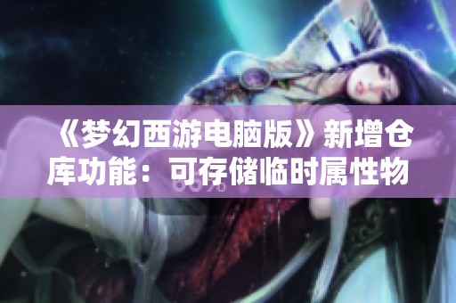《梦幻西游电脑版》新增仓库功能：可存储临时属性物品