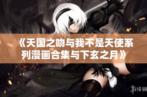 《天国之吻与我不是天使系列漫画合集与下玄之月》
