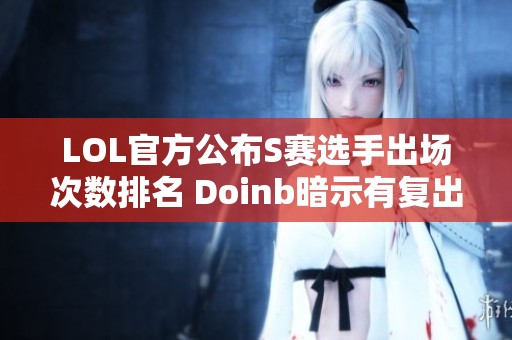 LOL官方公布S赛选手出场次数排名 Doinb暗示有复出计划但不愿意去低级战队