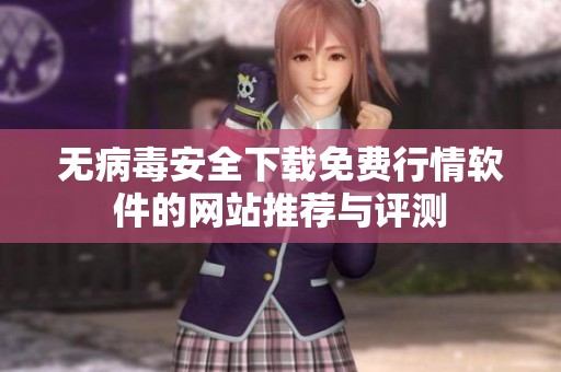 无病毒安全下载免费行情软件的网站推荐与评测
