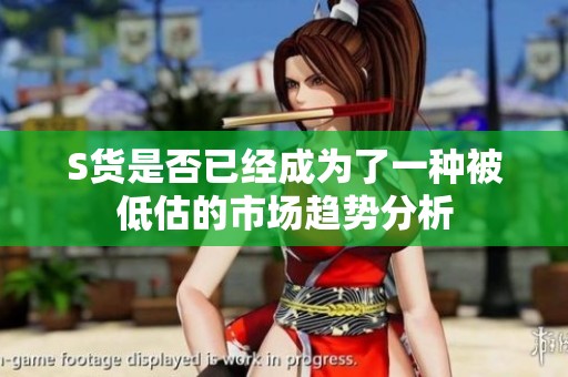 S货是否已经成为了一种被低估的市场趋势分析