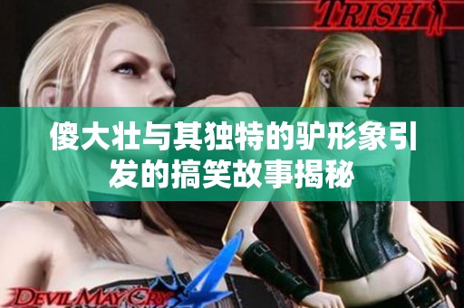 傻大壮与其独特的驴形象引发的搞笑故事揭秘
