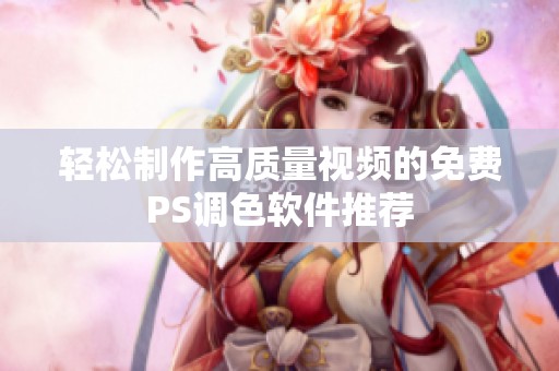 轻松制作高质量视频的免费PS调色软件推荐