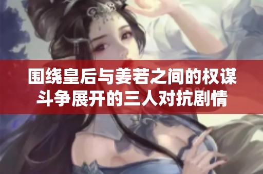 围绕皇后与姜若之间的权谋斗争展开的三人对抗剧情