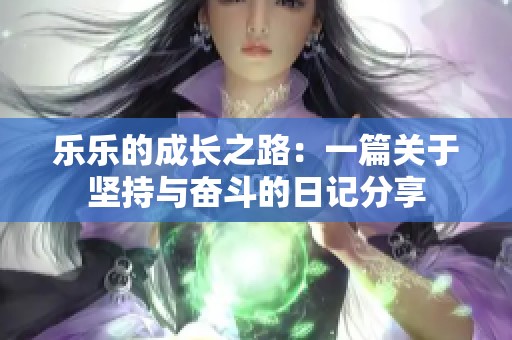 乐乐的成长之路：一篇关于坚持与奋斗的日记分享