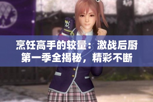 烹饪高手的较量：激战后厨第一季全揭秘，精彩不断