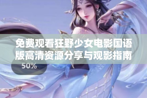 免费观看狂野少女电影国语版高清资源分享与观影指南