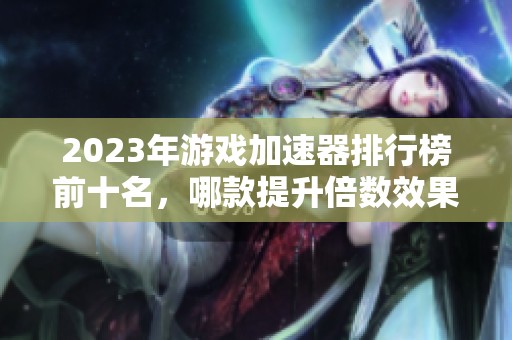 2023年游戏加速器排行榜前十名，哪款提升倍数效果最佳