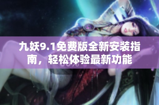 九妖9.1免费版全新安装指南，轻松体验最新功能