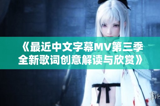 《最近中文字幕MV第三季全新歌词创意解读与欣赏》