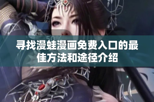寻找漫蛙漫画免费入口的最佳方法和途径介绍