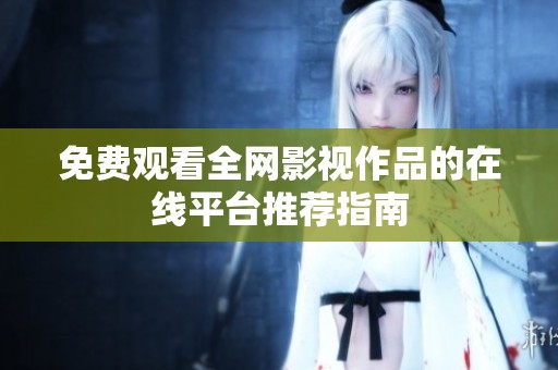 免费观看全网影视作品的在线平台推荐指南