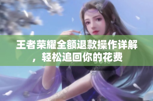 王者荣耀全额退款操作详解，轻松追回你的花费