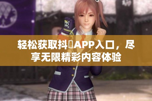 轻松获取抖抈APP入口，尽享无限精彩内容体验