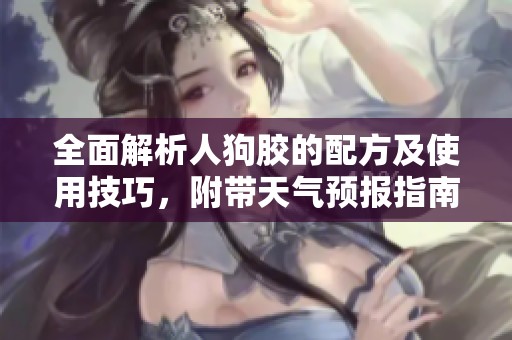 全面解析人狗胶的配方及使用技巧，附带天气预报指南