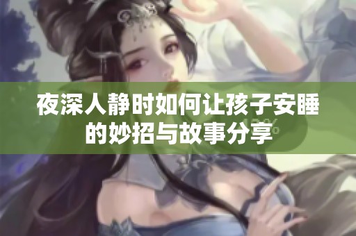 夜深人静时如何让孩子安睡的妙招与故事分享