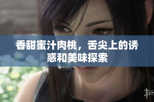 香甜蜜汁肉桃，舌尖上的诱惑和美味探索