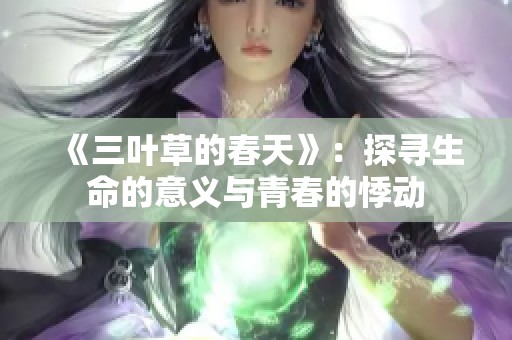 《三叶草的春天》：探寻生命的意义与青春的悸动