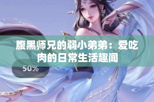 腹黑师兄的弱小弟弟：爱吃肉的日常生活趣闻