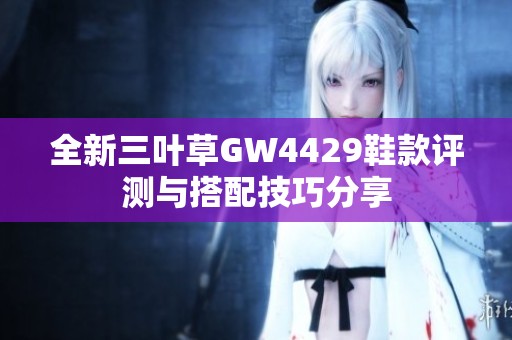 全新三叶草GW4429鞋款评测与搭配技巧分享