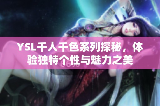 YSL千人千色系列探秘，体验独特个性与魅力之美