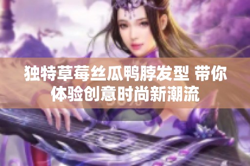 独特草莓丝瓜鸭脖发型 带你体验创意时尚新潮流