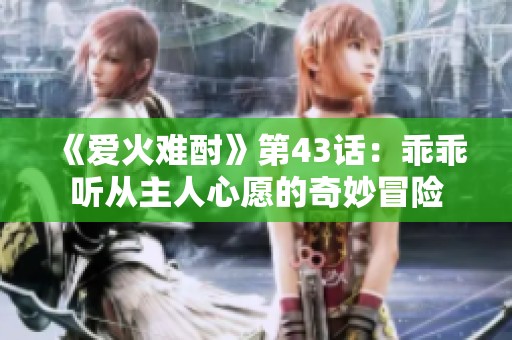 《爱火难酎》第43话：乖乖听从主人心愿的奇妙冒险
