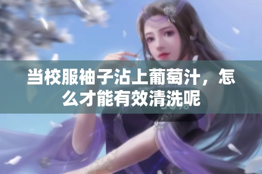 当校服袖子沾上葡萄汁，怎么才能有效清洗呢
