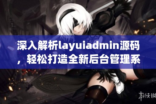 深入解析layuiadmin源码，轻松打造全新后台管理系统