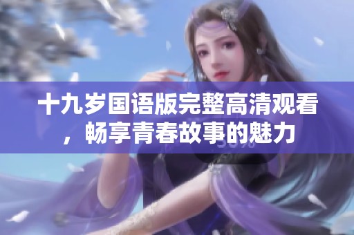 十九岁国语版完整高清观看，畅享青春故事的魅力