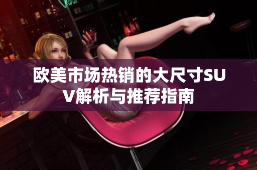 欧美市场热销的大尺寸SUV解析与推荐指南