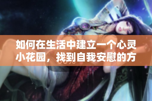 如何在生活中建立一个心灵小花园，找到自我安慰的方法