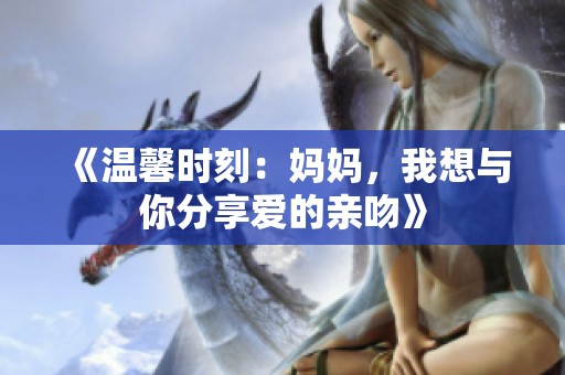 《温馨时刻：妈妈，我想与你分享爱的亲吻》