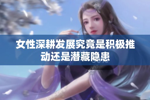 女性深耕发展究竟是积极推动还是潜藏隐患