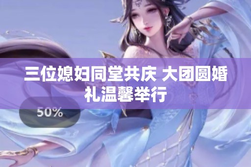 三位媳妇同堂共庆 大团圆婚礼温馨举行