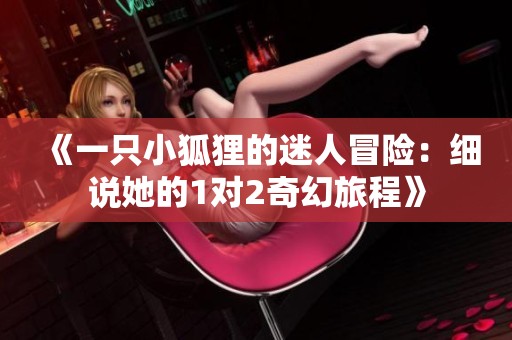 《一只小狐狸的迷人冒险：细说她的1对2奇幻旅程》