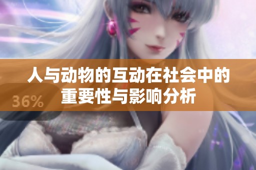 人与动物的互动在社会中的重要性与影响分析