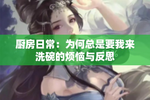 厨房日常：为何总是要我来洗碗的烦恼与反思