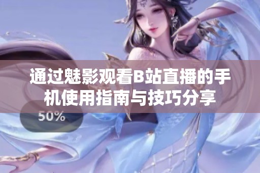 通过魅影观看B站直播的手机使用指南与技巧分享