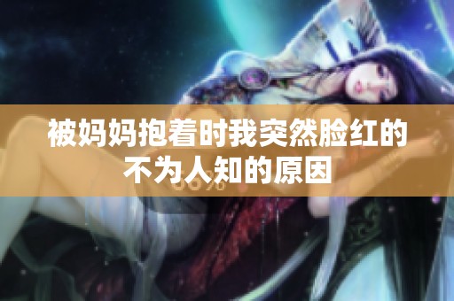 被妈妈抱着时我突然脸红的不为人知的原因