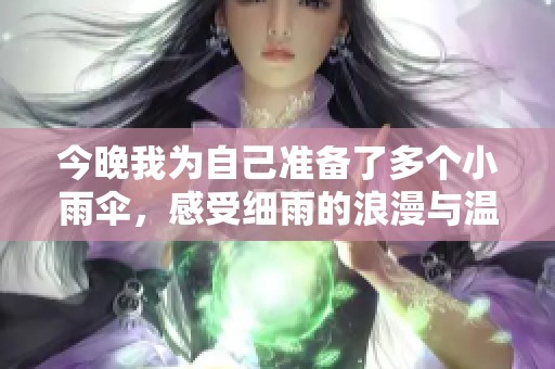 今晚我为自己准备了多个小雨伞，感受细雨的浪漫与温馨