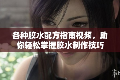 各种胶水配方指南视频，助你轻松掌握胶水制作技巧