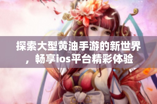 探索大型黄油手游的新世界，畅享ios平台精彩体验