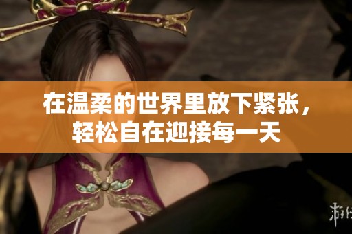 在温柔的世界里放下紧张，轻松自在迎接每一天